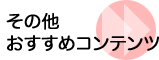 その他おすすめコンテンツ