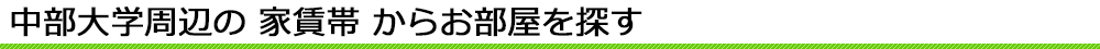 中部大学周辺の家賃帯からお部屋を探す